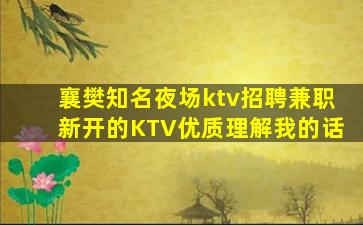 襄樊知名夜场ktv招聘兼职新开的KTV优质理解我的话